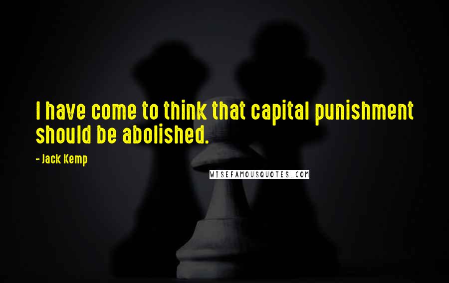 Jack Kemp Quotes: I have come to think that capital punishment should be abolished.