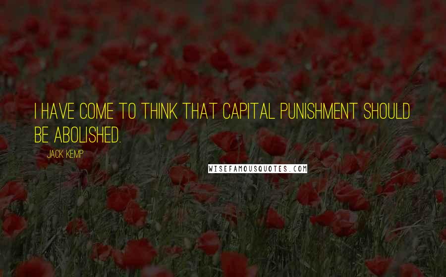Jack Kemp Quotes: I have come to think that capital punishment should be abolished.