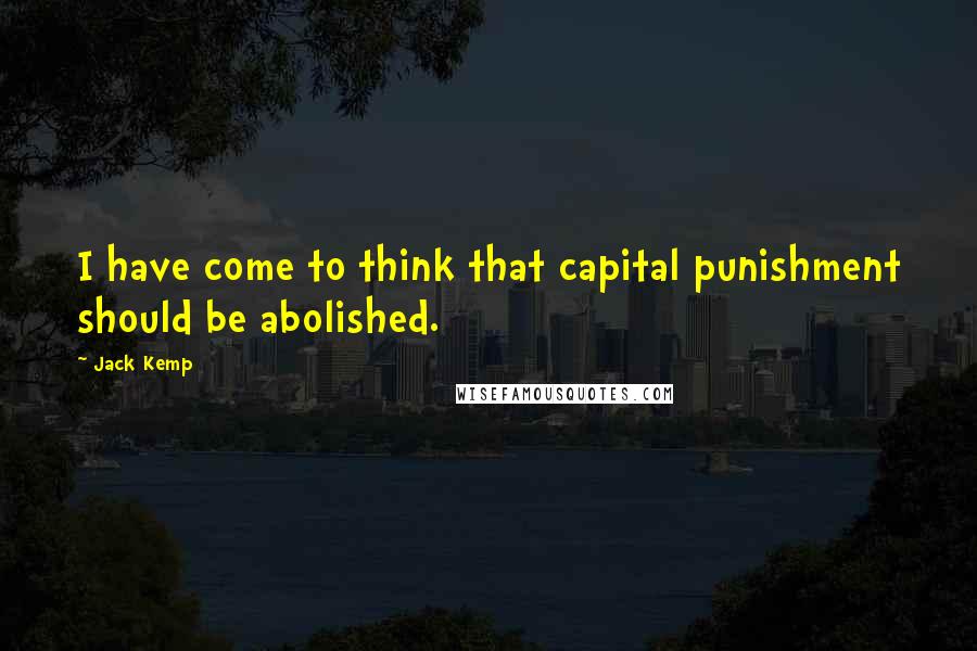 Jack Kemp Quotes: I have come to think that capital punishment should be abolished.