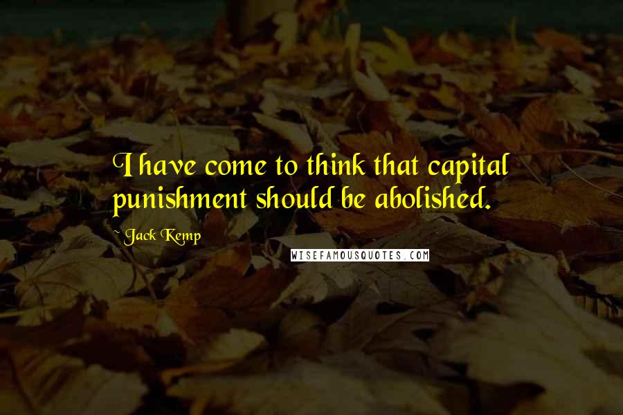Jack Kemp Quotes: I have come to think that capital punishment should be abolished.