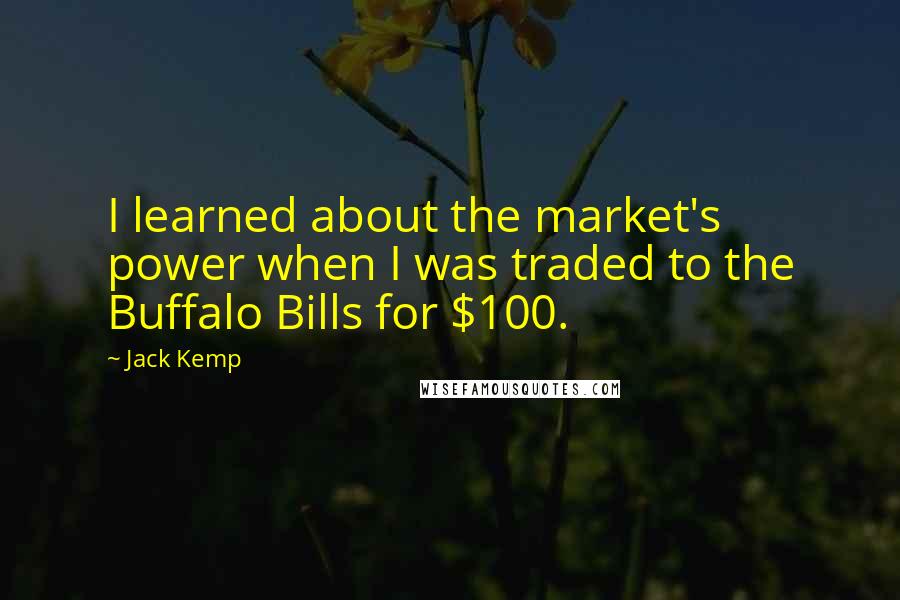 Jack Kemp Quotes: I learned about the market's power when I was traded to the Buffalo Bills for $100.
