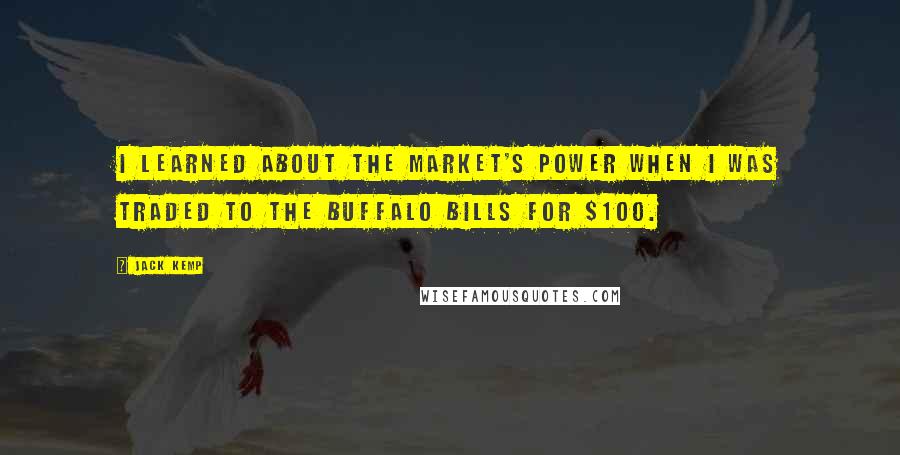 Jack Kemp Quotes: I learned about the market's power when I was traded to the Buffalo Bills for $100.