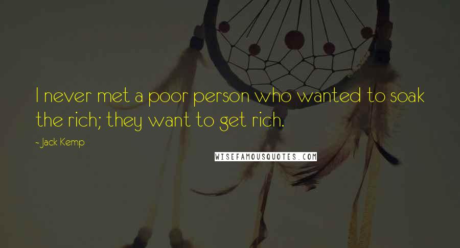 Jack Kemp Quotes: I never met a poor person who wanted to soak the rich; they want to get rich.