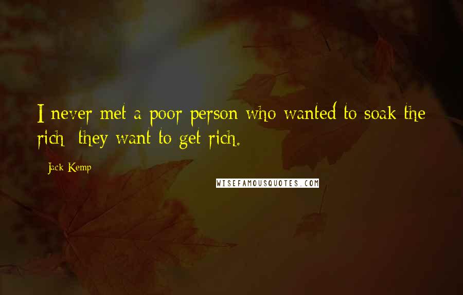 Jack Kemp Quotes: I never met a poor person who wanted to soak the rich; they want to get rich.