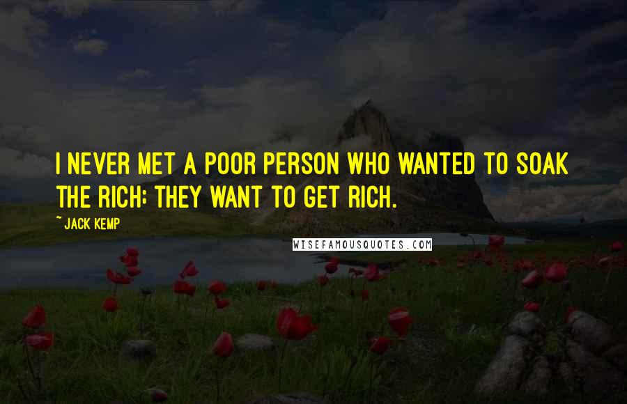 Jack Kemp Quotes: I never met a poor person who wanted to soak the rich; they want to get rich.