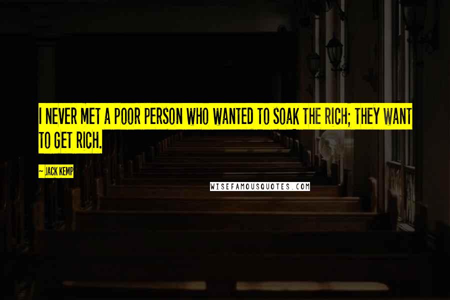 Jack Kemp Quotes: I never met a poor person who wanted to soak the rich; they want to get rich.