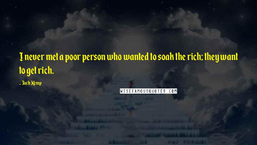 Jack Kemp Quotes: I never met a poor person who wanted to soak the rich; they want to get rich.