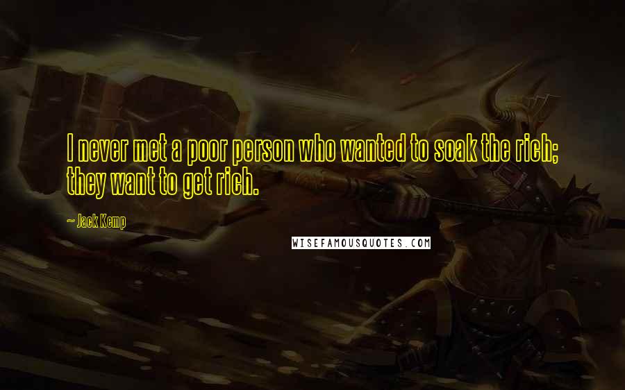 Jack Kemp Quotes: I never met a poor person who wanted to soak the rich; they want to get rich.