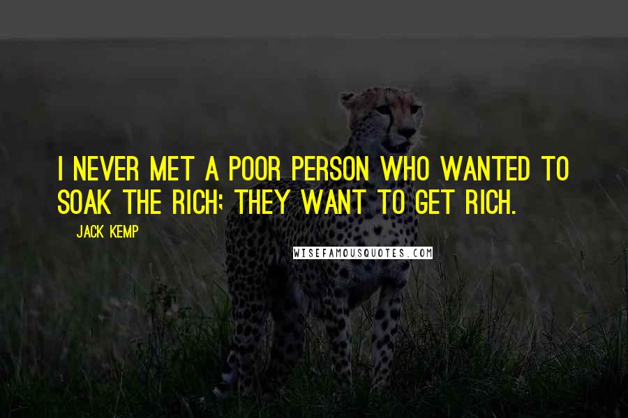 Jack Kemp Quotes: I never met a poor person who wanted to soak the rich; they want to get rich.