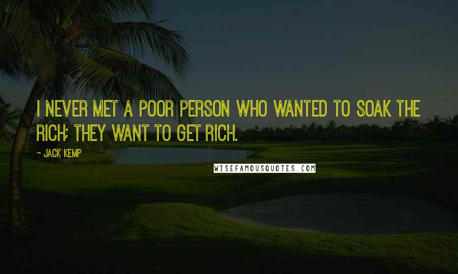 Jack Kemp Quotes: I never met a poor person who wanted to soak the rich; they want to get rich.