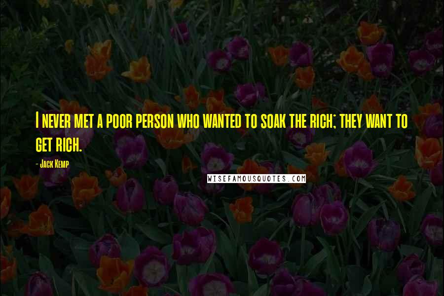 Jack Kemp Quotes: I never met a poor person who wanted to soak the rich; they want to get rich.