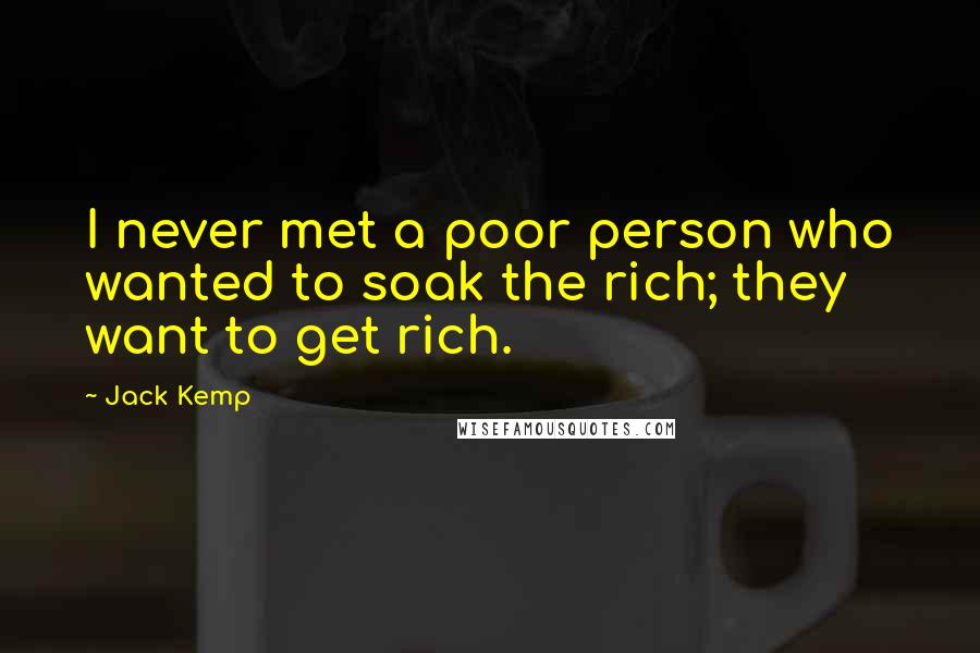 Jack Kemp Quotes: I never met a poor person who wanted to soak the rich; they want to get rich.