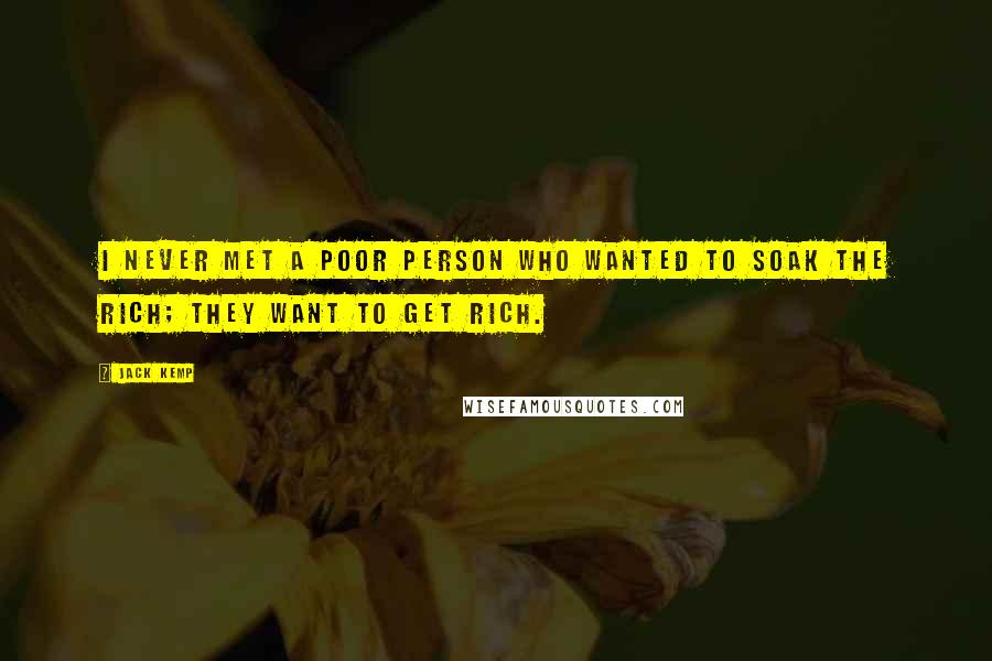 Jack Kemp Quotes: I never met a poor person who wanted to soak the rich; they want to get rich.