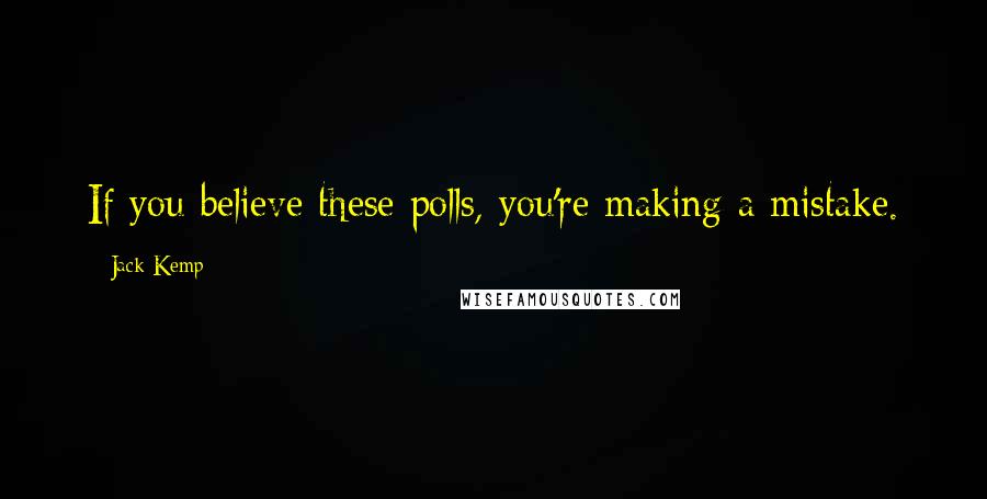 Jack Kemp Quotes: If you believe these polls, you're making a mistake.