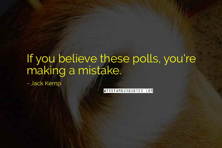 Jack Kemp Quotes: If you believe these polls, you're making a mistake.