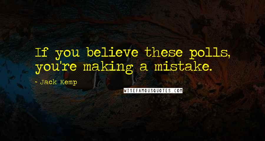 Jack Kemp Quotes: If you believe these polls, you're making a mistake.