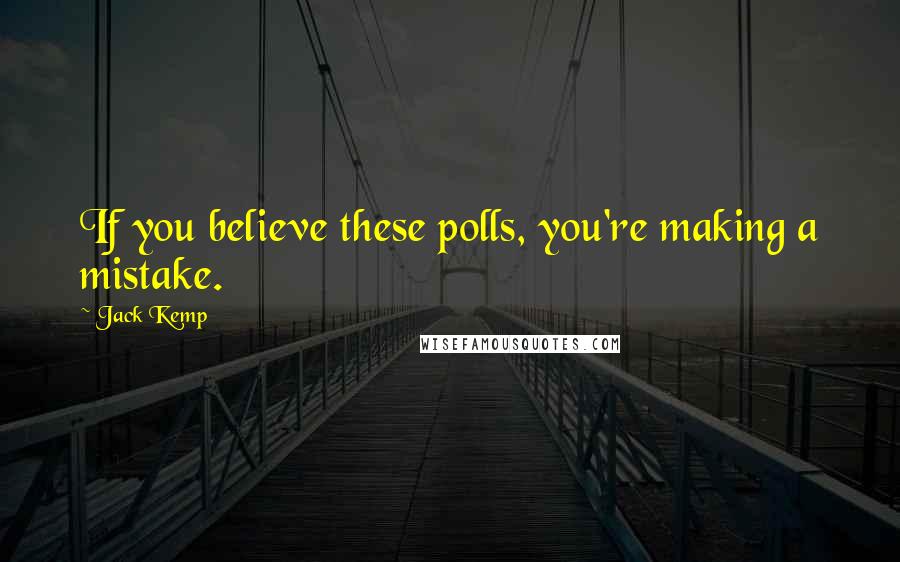 Jack Kemp Quotes: If you believe these polls, you're making a mistake.