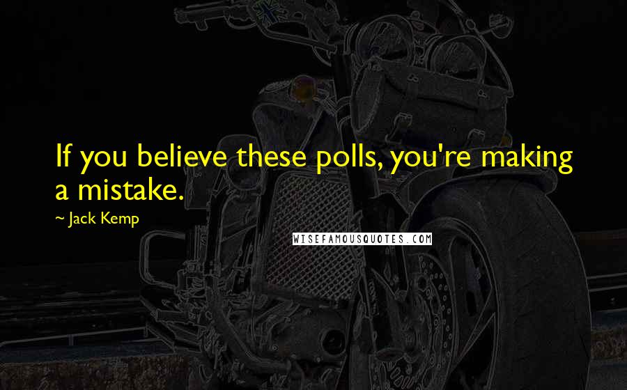 Jack Kemp Quotes: If you believe these polls, you're making a mistake.