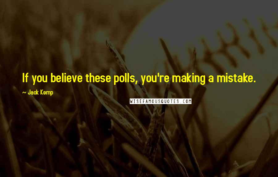 Jack Kemp Quotes: If you believe these polls, you're making a mistake.