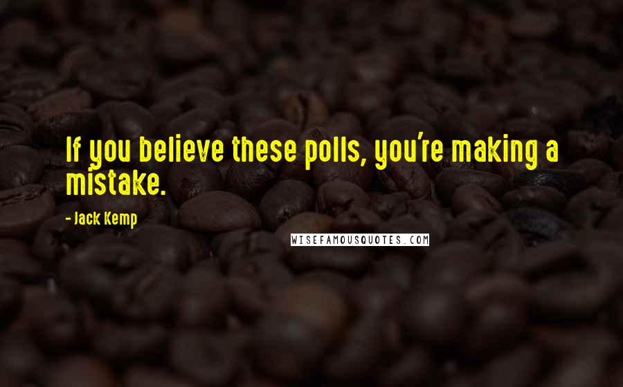 Jack Kemp Quotes: If you believe these polls, you're making a mistake.