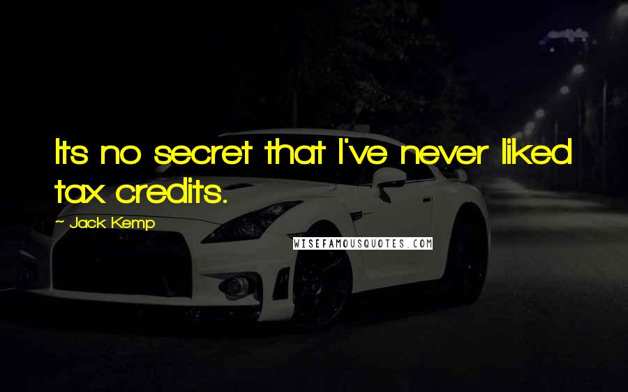 Jack Kemp Quotes: Its no secret that I've never liked tax credits.