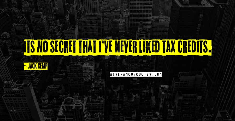 Jack Kemp Quotes: Its no secret that I've never liked tax credits.