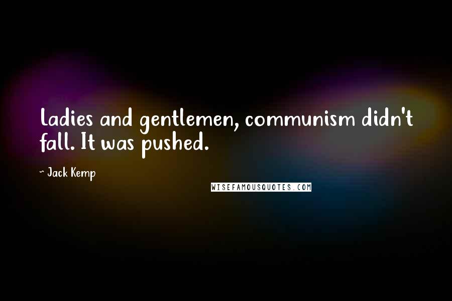 Jack Kemp Quotes: Ladies and gentlemen, communism didn't fall. It was pushed.