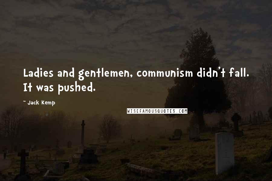 Jack Kemp Quotes: Ladies and gentlemen, communism didn't fall. It was pushed.