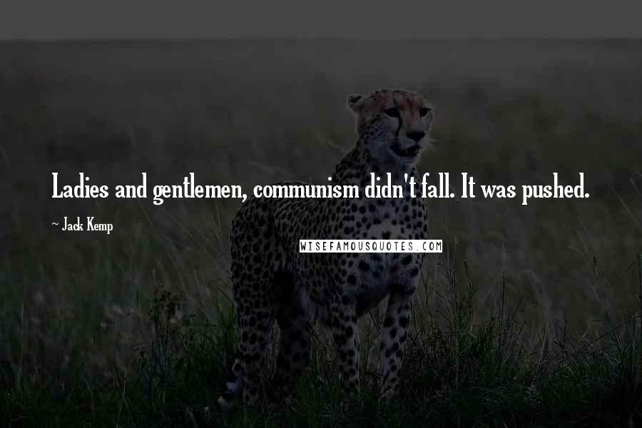 Jack Kemp Quotes: Ladies and gentlemen, communism didn't fall. It was pushed.