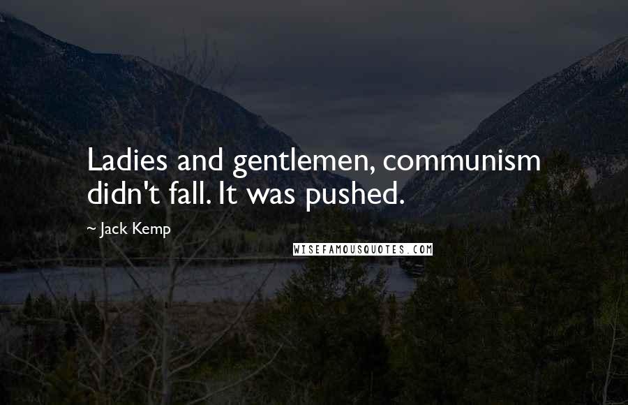 Jack Kemp Quotes: Ladies and gentlemen, communism didn't fall. It was pushed.