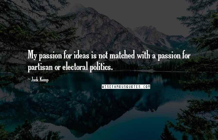 Jack Kemp Quotes: My passion for ideas is not matched with a passion for partisan or electoral politics.