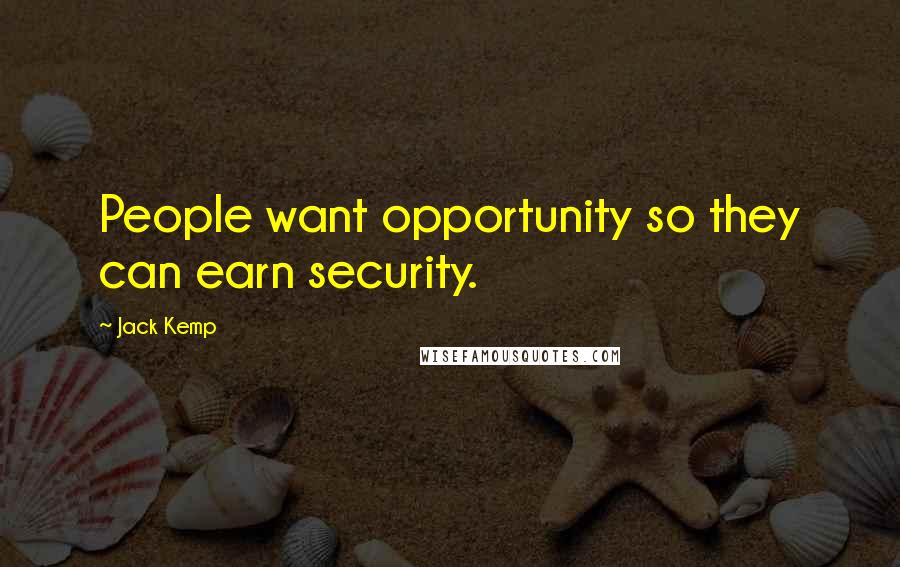 Jack Kemp Quotes: People want opportunity so they can earn security.
