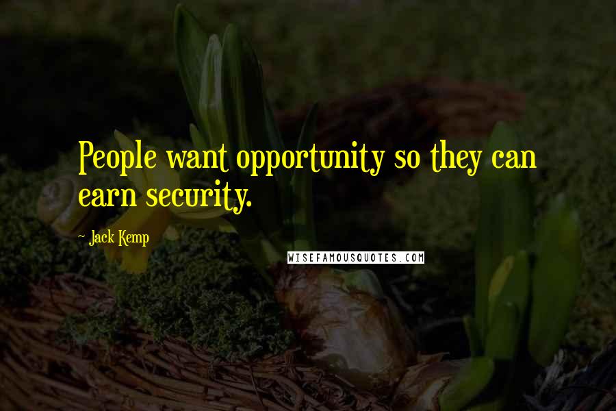 Jack Kemp Quotes: People want opportunity so they can earn security.