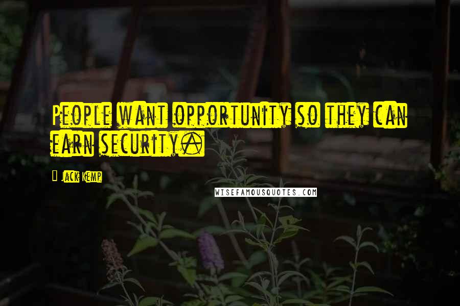 Jack Kemp Quotes: People want opportunity so they can earn security.