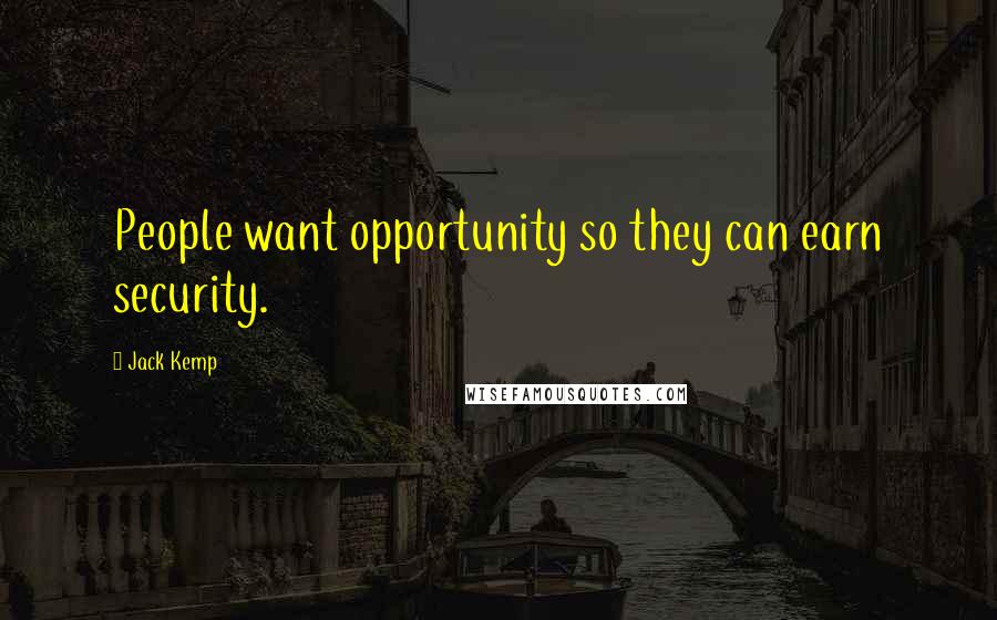 Jack Kemp Quotes: People want opportunity so they can earn security.