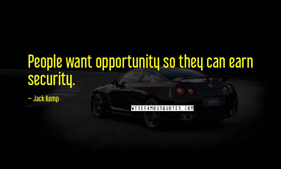 Jack Kemp Quotes: People want opportunity so they can earn security.