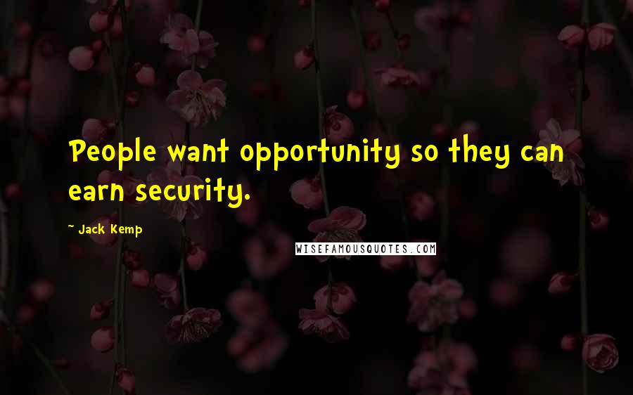 Jack Kemp Quotes: People want opportunity so they can earn security.