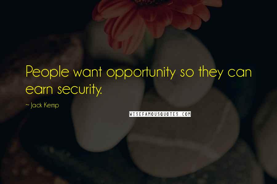 Jack Kemp Quotes: People want opportunity so they can earn security.