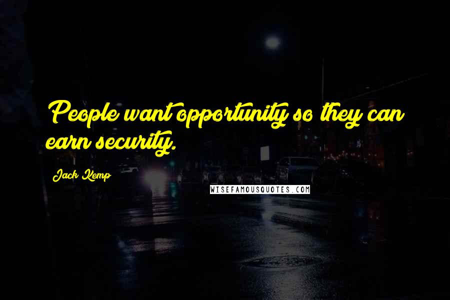 Jack Kemp Quotes: People want opportunity so they can earn security.