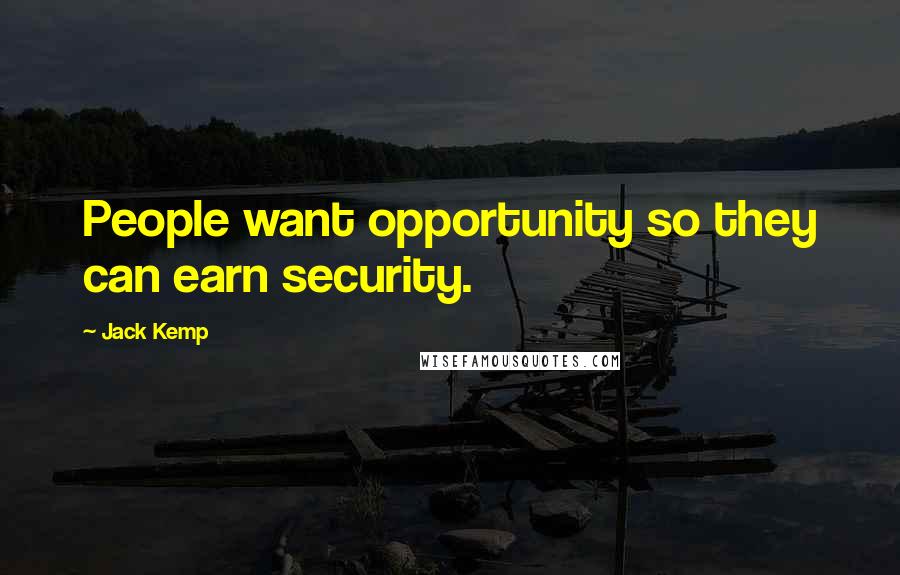 Jack Kemp Quotes: People want opportunity so they can earn security.