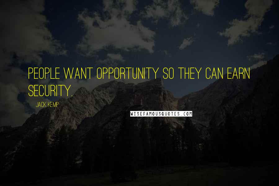 Jack Kemp Quotes: People want opportunity so they can earn security.