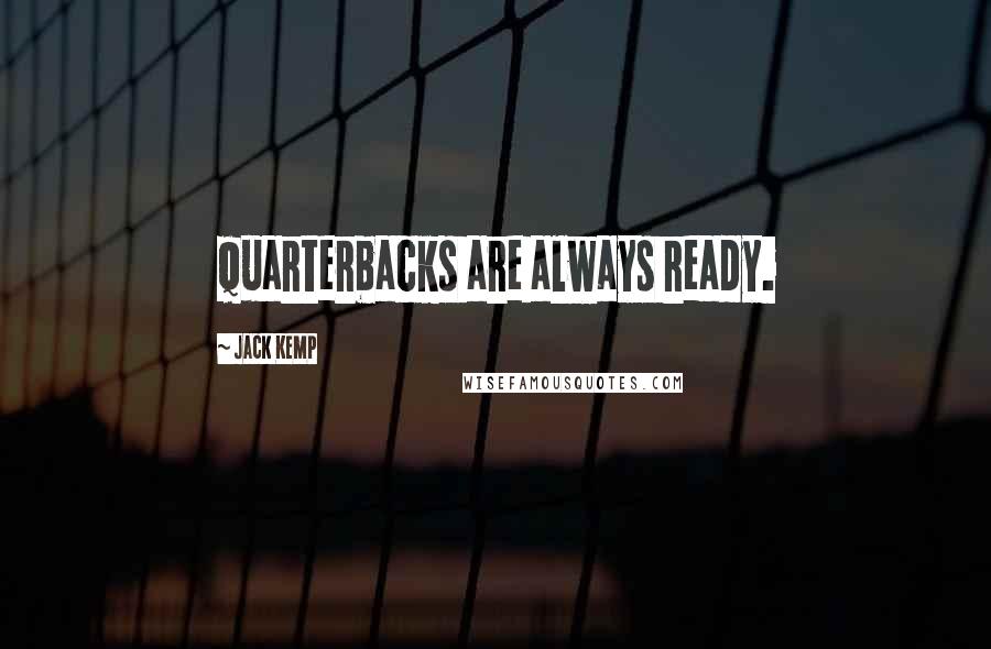 Jack Kemp Quotes: Quarterbacks are always ready.