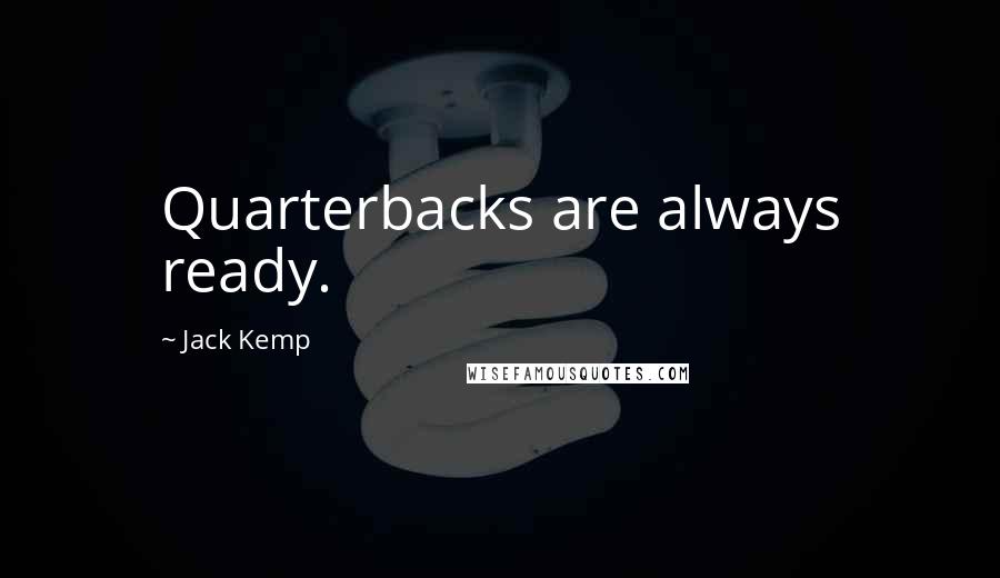 Jack Kemp Quotes: Quarterbacks are always ready.