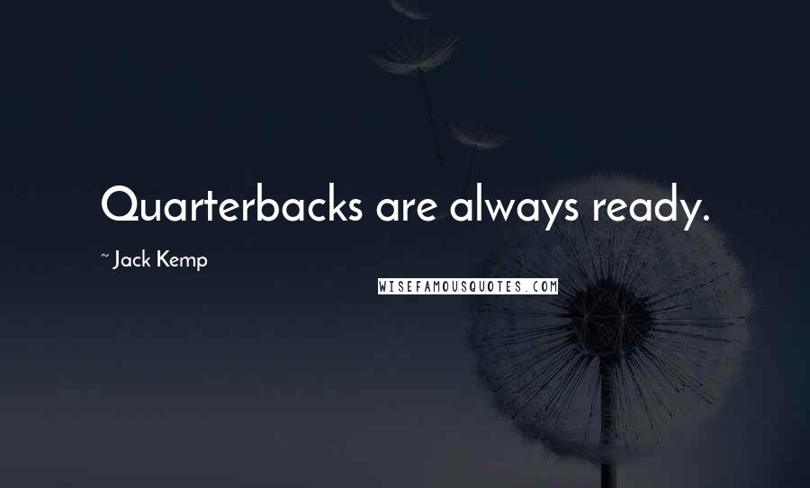 Jack Kemp Quotes: Quarterbacks are always ready.