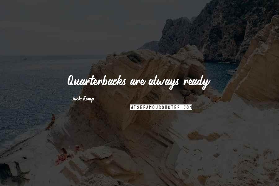 Jack Kemp Quotes: Quarterbacks are always ready.