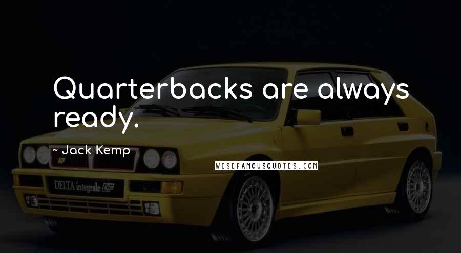 Jack Kemp Quotes: Quarterbacks are always ready.