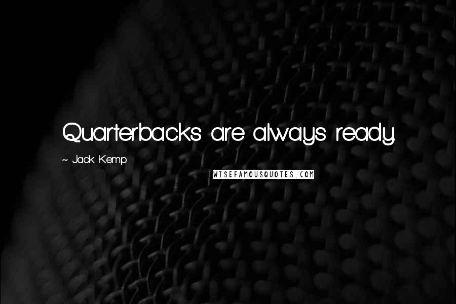 Jack Kemp Quotes: Quarterbacks are always ready.