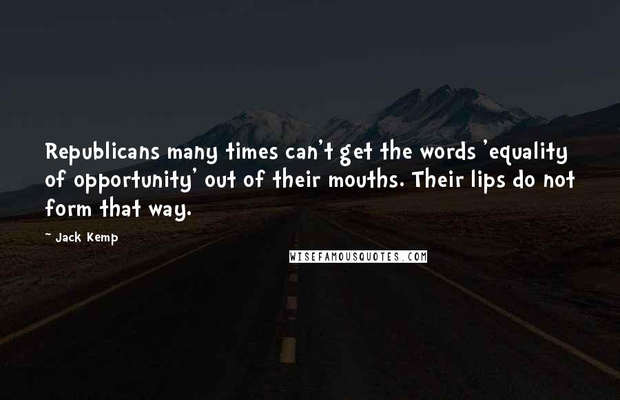 Jack Kemp Quotes: Republicans many times can't get the words 'equality of opportunity' out of their mouths. Their lips do not form that way.