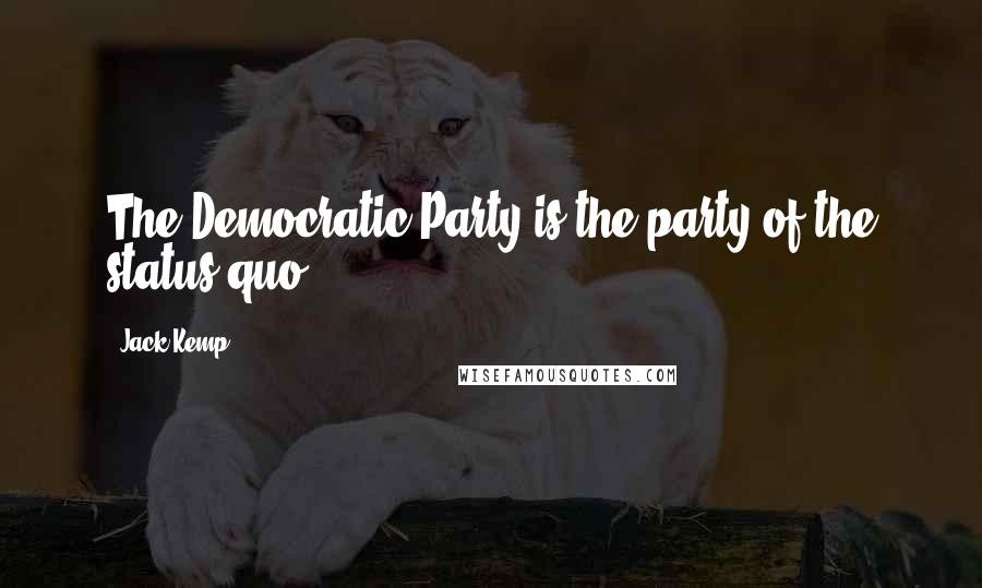 Jack Kemp Quotes: The Democratic Party is the party of the status quo.