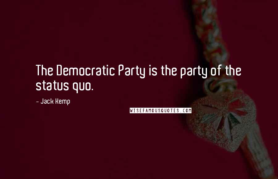 Jack Kemp Quotes: The Democratic Party is the party of the status quo.